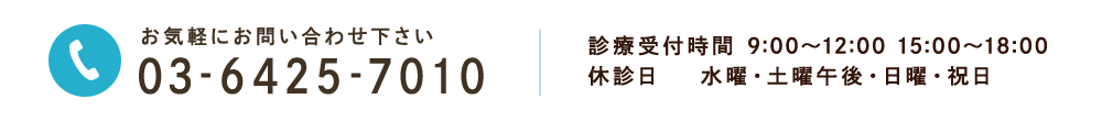 お気軽にお問い合わせ下さい TEL:03-6425-7010 診療受付時間 9:00〜12:00 15:00～18:00 休診日 水曜・土曜午後・日曜・祝日